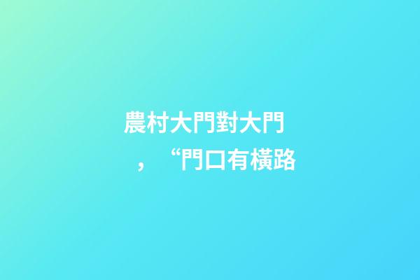 農村大門對大門，“門口有橫路-第1張-觀點-玄機派